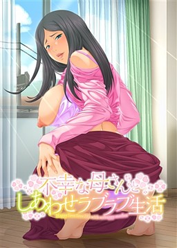 不幸な母さんとしあわせラブラブ生活