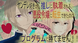 ヤンデレ好きが推しに執着される、悪役令嬢に転生できたのに、プログラムに勝てません！！